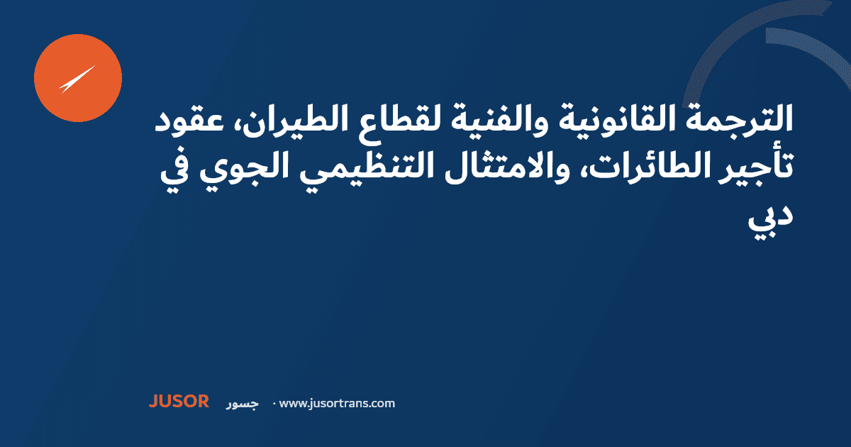 الترجمة القانونية والفنية لقطاع الطيران، عقود تأجير الطائرات، والامتثال التنظيمي الجوي في دبي