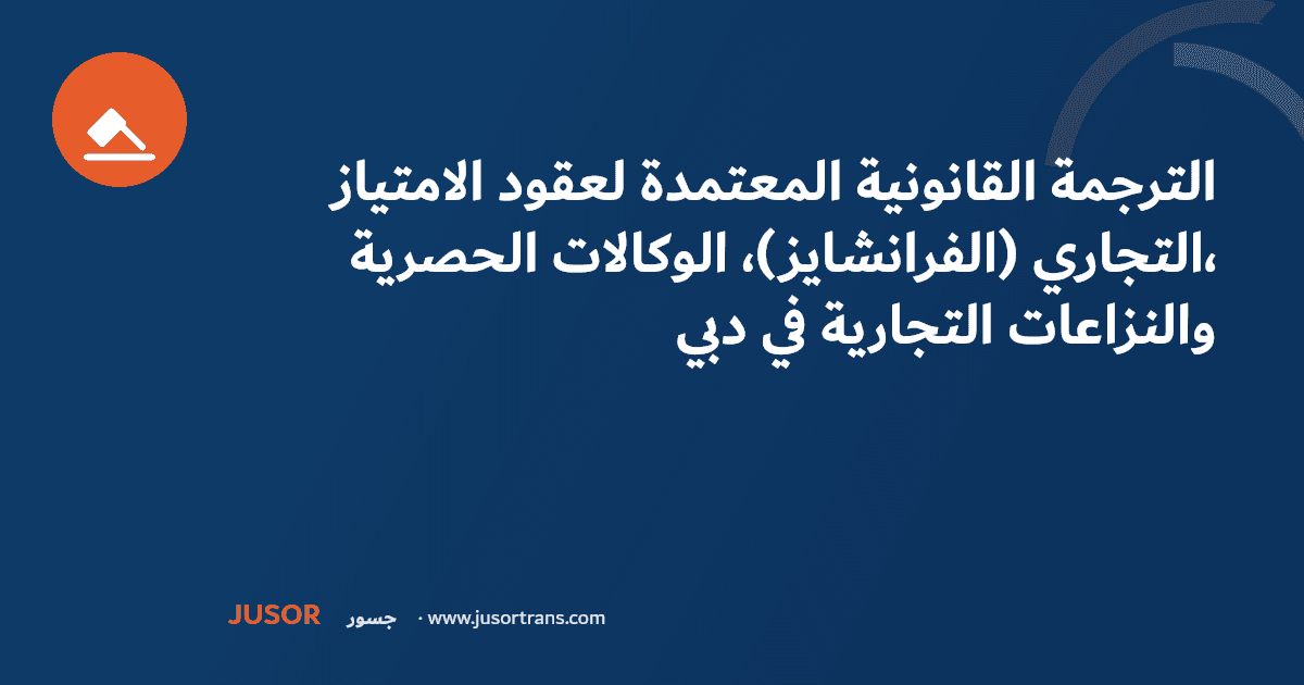 الترجمة القانونية المعتمدة لعقود الامتياز التجاري (الفرانشايز)، الوكالات الحصرية، والنزاعات التجارية في دبي