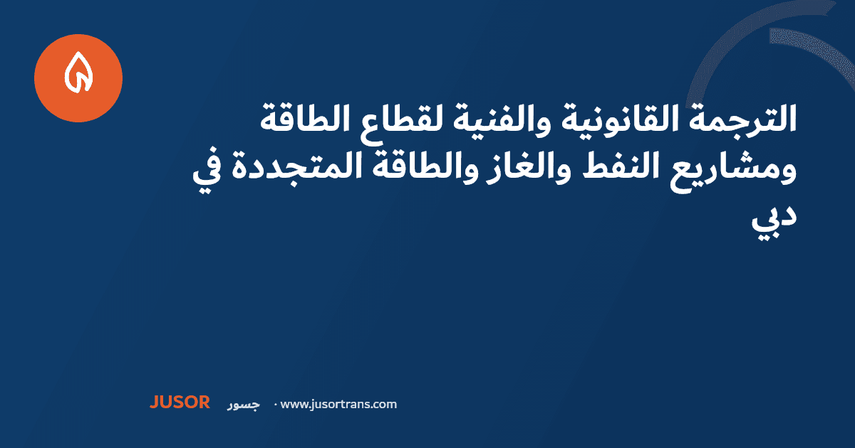 الترجمة القانونية والفنية لقطاع الطاقة ومشاريع النفط والغاز والطاقة المتجددة في دبي