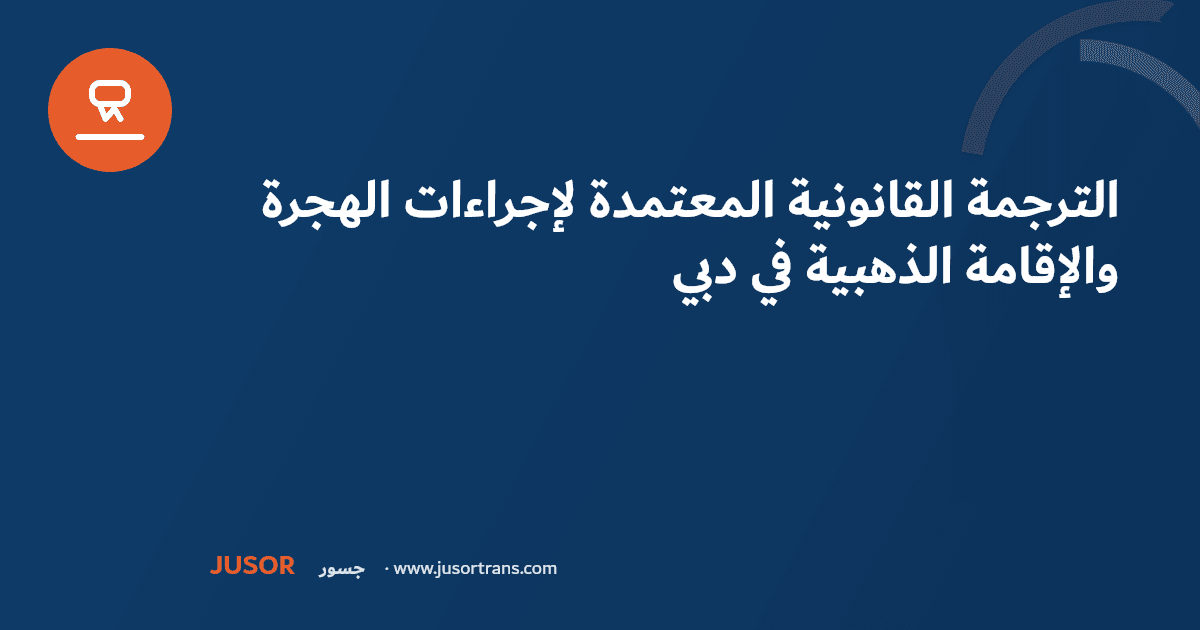 الترجمة القانونية المعتمدة لإجراءات الهجرة والإقامة الذهبية في دبي