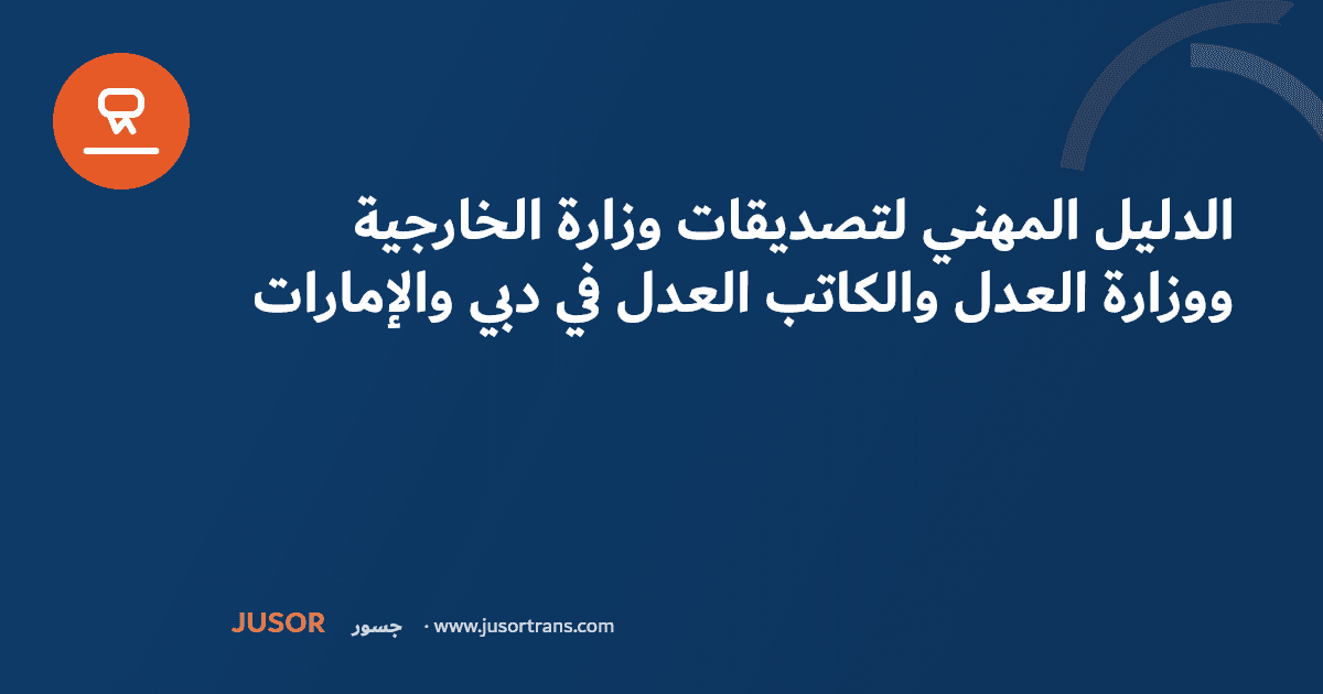 الدليل المهني لتصديقات وزارة الخارجية ووزارة العدل والكاتب العدل في دبي والإمارات