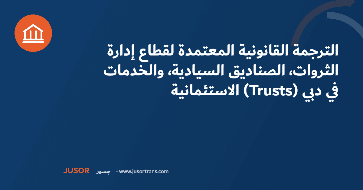الترجمة القانونية المعتمدة لقطاع إدارة الثروات، الصناديق السيادية، والخدمات الاستئمانية (Trusts) في دبي